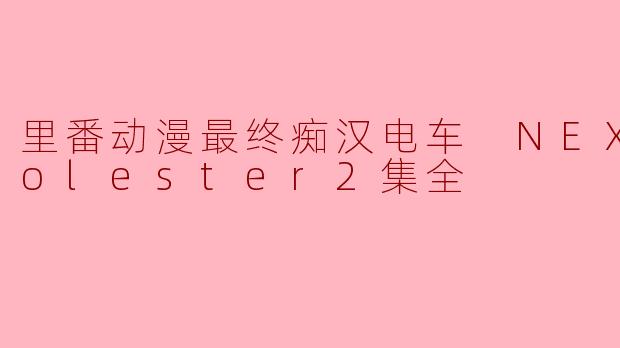 里番动漫最终痴汉电车 NEXT Molester2集全
